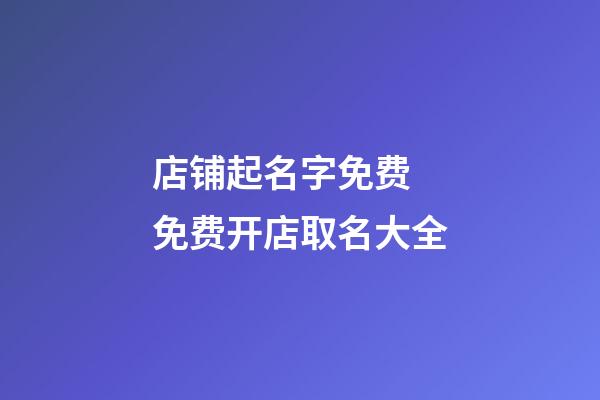 店铺起名字免费 免费开店取名大全-第1张-店铺起名-玄机派